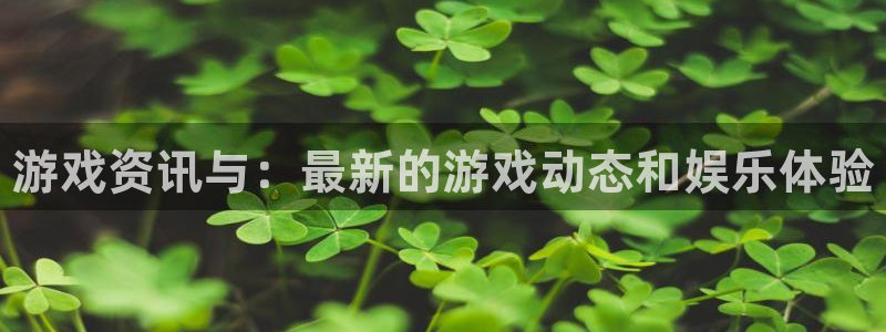 奇亿娱乐注册账号：游戏资讯与：最新的游戏动态和娱乐体验