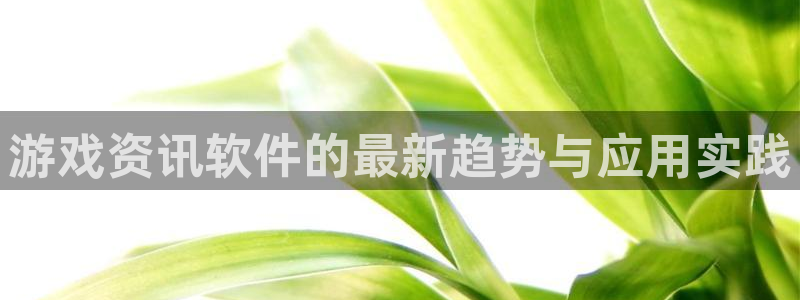 奇亿娱乐网页登录入口官网：游戏资讯软件的最新趋势与应用实践