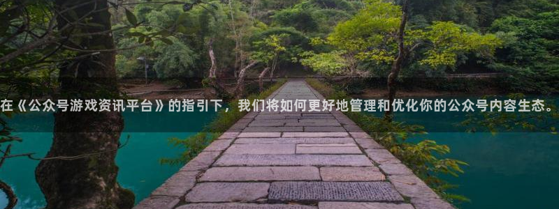 奇亿娱乐下载链接：在《公众号游戏资讯平台》的指引下，我们将如