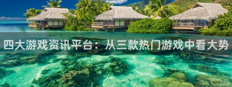 奇亿娱乐注册测速：四大游戏资讯平台：从三款热门游戏中看大势