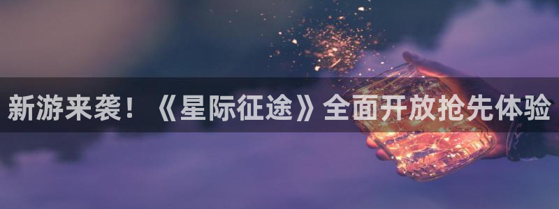 奇亿娱乐2登录：新游来袭！《星际征途》全面开放抢先体验