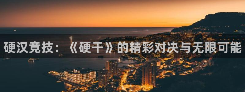 奇亿娱乐开户测速：硬汉竞技：《硬干》的精彩对决与无限可能