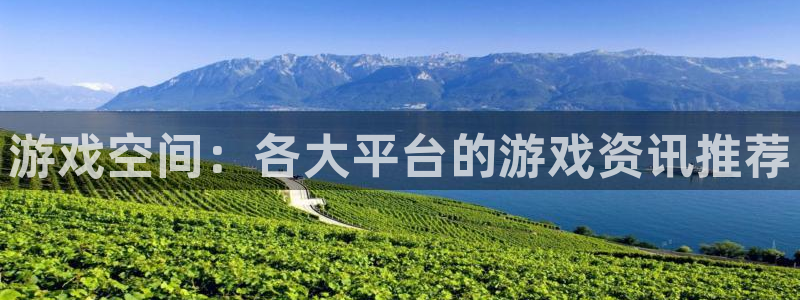 奇亿娱乐官方登录网址：游戏空间：各大平台的游戏资讯推荐
