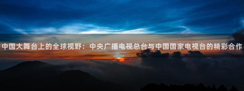 咪咕直播体育在线看：中国大舞台上的全球视野：中央广播电视总台与中国国家电视台的精彩合作